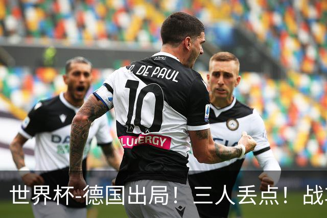 世界杯-德国出局！三人丢点！战车点球战总分4-5巴拉圭止步32强