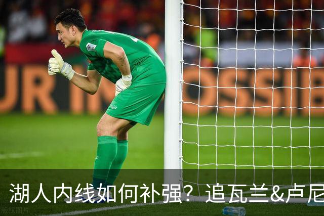 湖人内线如何补强？追瓦兰&卢尼还是交易迪亚巴特辅佐凯斯勒