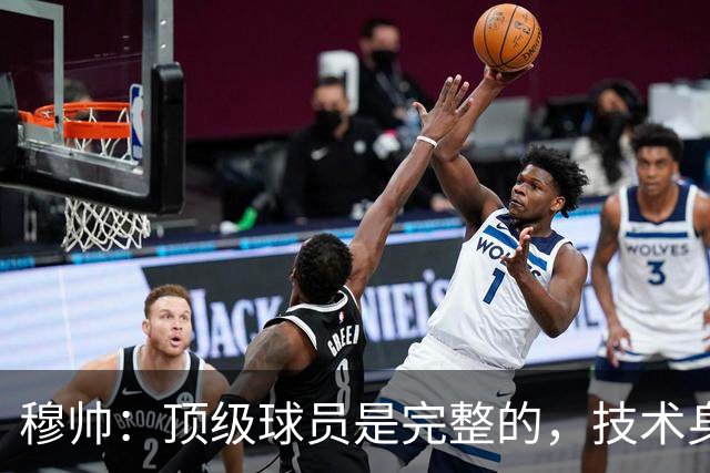 穆帅：顶级球员是完整的，技术身体精神都出色，同时也是团队球员