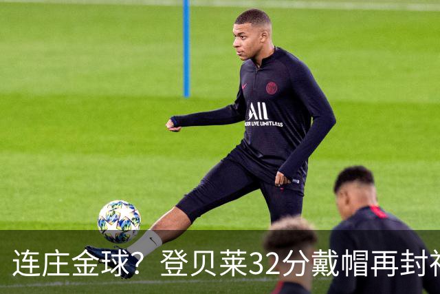 连庄金球？登贝莱32分戴帽再封神 内切的王+百分百先生