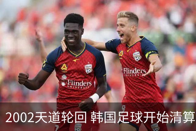 2002天道轮回 韩国足球开始清算千古罪人