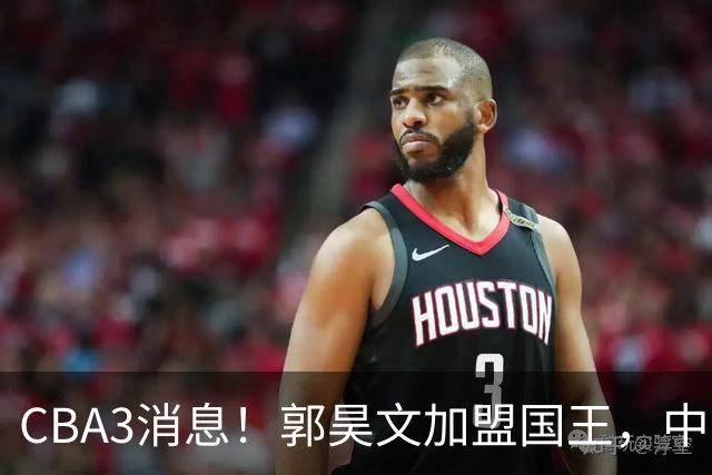 CBA3消息！郭昊文加盟国王，中国男篮抵达沈阳，杜锋观战粤BA！